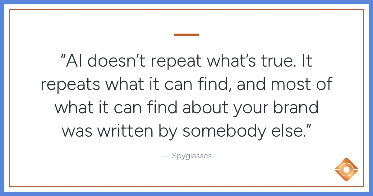 Pull quote: AI doesn't repeat what's true. It repeats what it can find, and most of what it can find about your brand was written by somebody else.